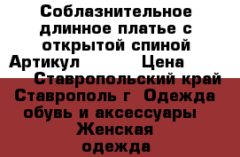  Соблазнительное длинное платье с открытой спиной	 Артикул: A3229	 › Цена ­ 1 450 - Ставропольский край, Ставрополь г. Одежда, обувь и аксессуары » Женская одежда и обувь   . Ставропольский край